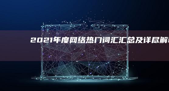 2021年度网络热门词汇汇总及详尽解释